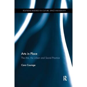 Courage, Cara Arts in Place: The Arts, the Urban and Social Practice (Routledge Research in Culture, Space and Identity) Courage, Cara Arts in Place: The Arts, the Urban and Social Practice (Routledge Research in Culture, Space and Identity)