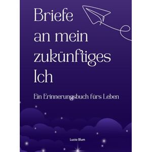 Blum, Lucia Briefe an mein zukünftiges Ich – Ein Erinnerungsbuch fürs Leben: Ein geführtes Journal mit berührenden Impulsen & Extras – das ideale Geschenk für ... und ihre Zukunft bewusst gestalten wollen Blum, Lucia Briefe an mein zukünftiges Ich – Ein Erinnerungsbuch fürs Leben: Ein geführtes Journal mit berührenden Impulsen & Extras – das ideale Geschenk für ... und ihre Zukunft bewusst gestalten wollen