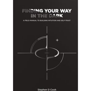 Cook, Stephen D Finding Your Way in the Dark: A Field Manual to Building Intuition and Self-Trust Cook, Stephen D Finding Your Way in the Dark: A Field Manual to Building Intuition and Self-Trust