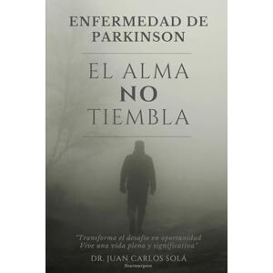 SOLA, JUAN EL ALMA NO TIEMBLA: " La más completa guía para pacientes con enfermedad de Parkinson, transforma el miedo y la incertidumbre en un camino claro hacia la resiliencia SOLA, JUAN EL ALMA NO TIEMBLA: " La más completa guía para pacientes con enfermedad de Parkinson, transforma el miedo y la incertidumbre en un camino claro hacia la resiliencia