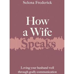 Frederick, Selena How a Wife Speaks: Loving Your Husband Well Through Godly Communication (How They Speak) Frederick, Selena How a Wife Speaks: Loving Your Husband Well Through Godly Communication (How They Speak)