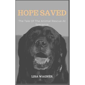 WAGNER, LISA HOPE SAVED: The Tale Of The Animal Rescue At Speranza WAGNER, LISA HOPE SAVED: The Tale Of The Animal Rescue At Speranza