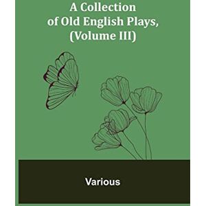 Various A Collection of Old English Plays, (Volume III) Various A Collection of Old English Plays, (Volume III)