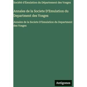 Société d'Émulation Du Département Annales de la Societe D'Emulation du Department des Vosges: Annales de la Societe D'Emulation du Department des Vosges Société d'Émulation Du Département Annales de la Societe D'Emulation du Department des Vosges: Annales de la Societe D'Emulation du Department des Vosges