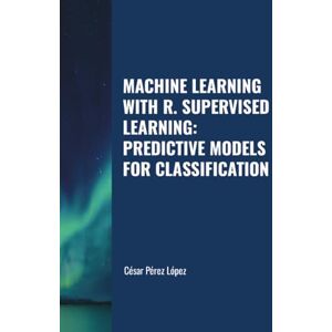 Perez MACHINE LEARNING WITH R. SUPERVISED LEARNING: PREDICTIVE MODELS FOR CLASSIFICATION Perez MACHINE LEARNING WITH R. SUPERVISED LEARNING: PREDICTIVE MODELS FOR CLASSIFICATION