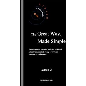 XIE, J The Great Way, Made Simple: The universe, society, and the self each arise from the interplay of system, structure, and order. XIE, J The Great Way, Made Simple: The universe, society, and the self each arise from the interplay of system, structure, and order.