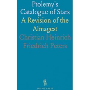 Christian Heinrich Friedrich, Peters Ptolemy's Catalogue of Stars: A Revision of the Almagest Christian Heinrich Friedrich, Peters Ptolemy's Catalogue of Stars: A Revision of the Almagest