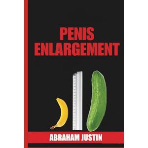 Justin, Abraham Penis Enlargement: A Comprehensive, Practical Guide to Natural Enlargement, Improved Erections, Enhanced Stamina, and Long-Term Confidence (Sex language) Justin, Abraham Penis Enlargement: A Comprehensive, Practical Guide to Natural Enlargement, Improved Erections, Enhanced Stamina, and Long-Term Confidence (Sex language)