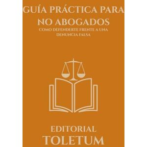 TOLETUM, EDITORIAL GUÍA PRÁCTICA PARA NO ABOGADOS: COMO DEFENDERTE FRENTE A UNA DENUNCIA FALSA (EDITORIAL TOLETUM) TOLETUM, EDITORIAL GUÍA PRÁCTICA PARA NO ABOGADOS: COMO DEFENDERTE FRENTE A UNA DENUNCIA FALSA (EDITORIAL TOLETUM)