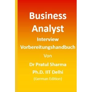 Sharma, Dr Pratul Business Analyst Interview Vorbereitungshandbuch: German Edition Sharma, Dr Pratul Business Analyst Interview Vorbereitungshandbuch: German Edition