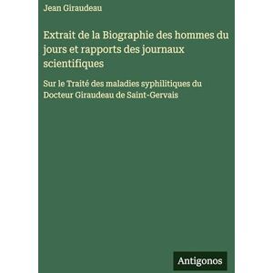 Giraudeau, Jean Extrait de la Biographie des hommes du jours et rapports des journaux scientifiques: Sur le Traité des maladies syphilitiques du Docteur Giraudeau de Saint-Gervais Giraudeau, Jean Extrait de la Biographie des hommes du jours et rapports des journaux scientifiques: Sur le Traité des maladies syphilitiques du Docteur Giraudeau de Saint-Gervais