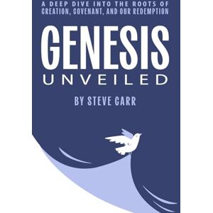 Carr, Steve Genesis Unveiled: A Deep Dive into the Roots of Creation, Covenant, and Our Redemption! Carr, Steve Genesis Unveiled: A Deep Dive into the Roots of Creation, Covenant, and Our Redemption!