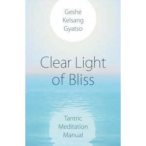 Geshe Kelsang Gyatso Clear Light of Bliss: Tantric Meditation Manual Geshe Kelsang Gyatso Clear Light of Bliss: Tantric Meditation Manual