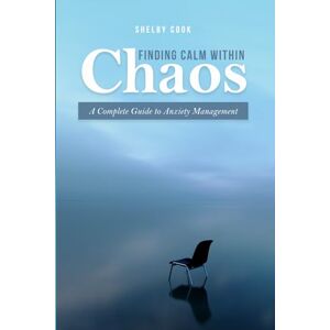 Cook, Shelby Finding Calm Within Chaos: A Complete Guide to Anxiety Management Cook, Shelby Finding Calm Within Chaos: A Complete Guide to Anxiety Management