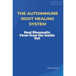 Group, Autoimmune The Autoimmune Root Healing System Heal Rheumatic Fever from the Inside Out Group, Autoimmune The Autoimmune Root Healing System Heal Rheumatic Fever from the Inside Out