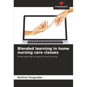 Pongruber, Bettina Blended learning in home nursing care classes: A new teaching concept for home nursing Pongruber, Bettina Blended learning in home nursing care classes: A new teaching concept for home nursing