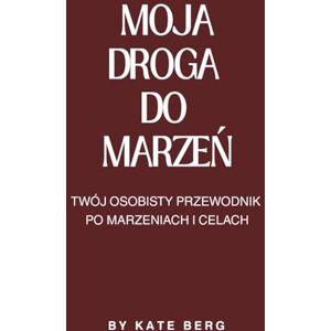 Berg, Kate Moja droga do marzeń: Twój osobisty dziennik po marzeniach i celach dziennik wdzięczności rozwój osobisty spełnianie marzeń dziennik z ćwiczeniami Berg, Kate Moja droga do marzeń: Twój osobisty dziennik po marzeniach i celach dziennik wdzięczności rozwój osobisty spełnianie marzeń dziennik z ćwiczeniami