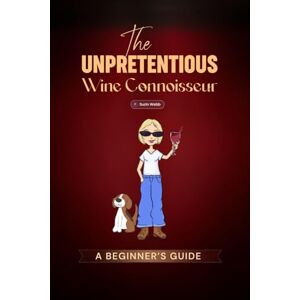 Webb, Suzin The Unpretentious Wine Connoisseur: A Beginner's Guide Webb, Suzin The Unpretentious Wine Connoisseur: A Beginner's Guide