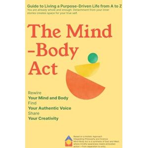 Diril, Zeynep The Mind-Body Act: Guide to Living a Purpose-Driven Life from A to Z: Detachment from Inner Stories Creates Space for the True Self Rewire Mind-Body, Find Authentic Voice, Share Creativity Diril, Zeynep The Mind-Body Act: Guide to Living a Purpose-Driven Life from A to Z: Detachment from Inner Stories Creates Space for the True Self Rewire Mind-Body, Find Authentic Voice, Share Creativity