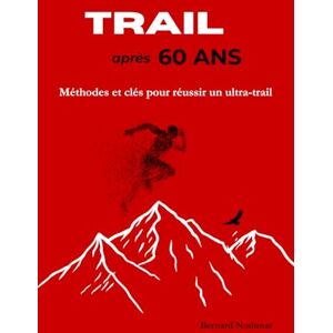 Nodimar, Bernard TRAIL après 60 ANS: Méthodes et clés pour réussir un ultra-trail Nodimar, Bernard TRAIL après 60 ANS: Méthodes et clés pour réussir un ultra-trail