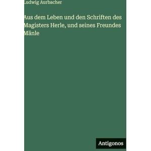 Aurbacher, Ludwig Aus dem Leben und den Schriften des Magisters Herle, und seines Freundes Mänle Aurbacher, Ludwig Aus dem Leben und den Schriften des Magisters Herle, und seines Freundes Mänle