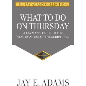 Adams, Jay E. What to Do on Thursday: A Layman's Guide to the Practical Use of the Scriptures Adams, Jay E. What to Do on Thursday: A Layman's Guide to the Practical Use of the Scriptures