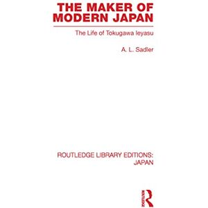 Sadler, A The Maker of Modern Japan: The Life of Tokugawa Ieyasu (Routledge Library Editions: Japan) Sadler, A The Maker of Modern Japan: The Life of Tokugawa Ieyasu (Routledge Library Editions: Japan)