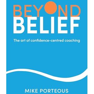 Porteous, Mike Beyond Belief: The art of confidence-centred coaching Porteous, Mike Beyond Belief: The art of confidence-centred coaching