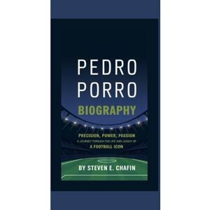 E. Chafin, Steven PEDRO PORRO BIOGRAPHY: Precision, Power, Passion A Journey Through the Life and Legacy of a Football Icon E. Chafin, Steven PEDRO PORRO BIOGRAPHY: Precision, Power, Passion A Journey Through the Life and Legacy of a Football Icon