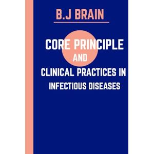 BRAIN, B.J Core Principles & Clinical Practices in Infectious Diseases: The Battle Against Infectious Disease: Pathophysiology, Diagnostics, and Modern Solutions BRAIN, B.J Core Principles & Clinical Practices in Infectious Diseases: The Battle Against Infectious Disease: Pathophysiology, Diagnostics, and Modern Solutions