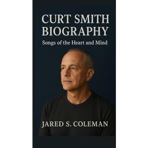 S. Coleman, Jared CURT SMITH BIOGRAPHY: Songs of the Heart and Mind S. Coleman, Jared CURT SMITH BIOGRAPHY: Songs of the Heart and Mind
