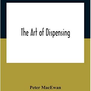 MacEwan, Peter The Art Of Dispensing: A Treatise On The Methods And Processes Involved In Compounding Medical Prescriptions With Dictionaries Of Abbreviations And ... Memoranda For Dispensers And Prescrib MacEwan, Peter The Art Of Dispensing: A Treatise On The Methods And Processes Involved In Compounding Medical Prescriptions With Dictionaries Of Abbreviations And ... Memoranda For Dispensers And Prescrib