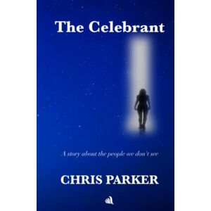 Parker, Chris The Celebrant: A story about the people we don’t see Parker, Chris The Celebrant: A story about the people we don’t see