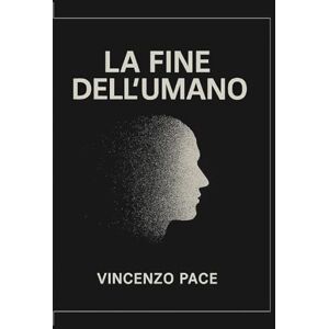 Pace, Vincenzo La fine dell’umano, tra Nichilismo, ibridazione e capitalismo nell’era della tecnica: Dalle scienze sociali alla filosofia sociale e teoretica, storia, teorie ed evoluzione della dinamica umana Pace, Vincenzo La fine dell’umano, tra Nichilismo, ibridazione e capitalismo nell’era della tecnica: Dalle scienze sociali alla filosofia sociale e teoretica, storia, teorie ed evoluzione della dinamica umana