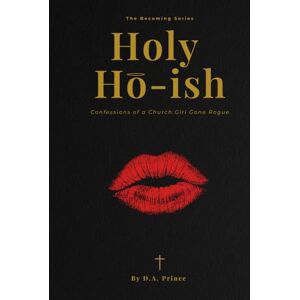 PRINCE, D. A. Holy Ho-Ish: Confessions Of A Church Girl Gone Rogue (The Becoming Series, Book 2) PRINCE, D. A. Holy Ho-Ish: Confessions Of A Church Girl Gone Rogue (The Becoming Series, Book 2)