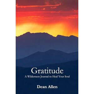 Allen, Dean Gratitude: A Wilderness Journal to Heal Your Soul Allen, Dean Gratitude: A Wilderness Journal to Heal Your Soul
