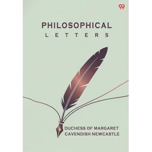 Margaret Cavendish, Duchess Of Newcas Philosophical LettersOr, Modest Reflections Upon Some Opinions In Natural Philosophy (Edition1) Margaret Cavendish, Duchess Of Newcas Philosophical LettersOr, Modest Reflections Upon Some Opinions In Natural Philosophy (Edition1)