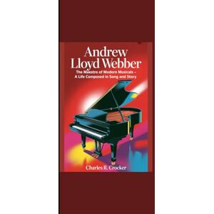 Crocker, Charles R. ANDREW LLOYD WEBBER: “The Maestro of Modern Musicals A Life Composed in Song and Story” Crocker, Charles R. ANDREW LLOYD WEBBER: “The Maestro of Modern Musicals A Life Composed in Song and Story”