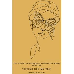Williams, Jessica The Journey To Becoming A Proverbs 31 Woman (Book Two): "Giving God My Yes Williams, Jessica The Journey To Becoming A Proverbs 31 Woman (Book Two): "Giving God My Yes