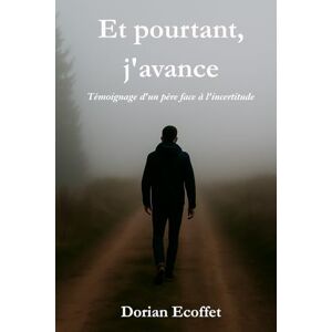 Ecoffet, Dorian Et pourtant, j’avance: Témoignage d’un père face à l’incertitude Ecoffet, Dorian Et pourtant, j’avance: Témoignage d’un père face à l’incertitude