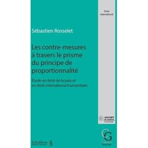 Rosselet, Sébastien Les contre-mesures à travers le prisme du principe de proportionnalité: Étude en droit de la paix et en droit international humanitaire Rosselet, Sébastien Les contre-mesures à travers le prisme du principe de proportionnalité: Étude en droit de la paix et en droit international humanitaire