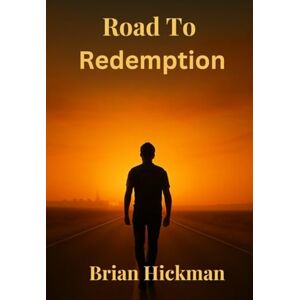 Hickman, Brian Road To Redemption: A Journey of Self-Discovery and Second Chances Hickman, Brian Road To Redemption: A Journey of Self-Discovery and Second Chances