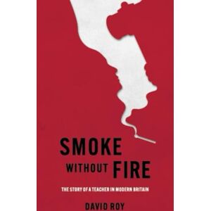 Roy, David Smoke Without Fire: The story of a teacher in modern Britain and his fight for justice Roy, David Smoke Without Fire: The story of a teacher in modern Britain and his fight for justice
