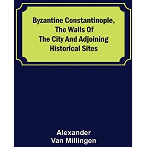 Van Millingen, Alexander Byzantine Constantinople, the walls of the city and adjoining historical sites Van Millingen, Alexander Byzantine Constantinople, the walls of the city and adjoining historical sites
