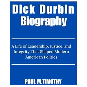 Timothy, Paul M. Dick Durbin Biography: A Life of Leadership, Justice, and Integrity That Shaped Modern American Politics Timothy, Paul M. Dick Durbin Biography: A Life of Leadership, Justice, and Integrity That Shaped Modern American Politics