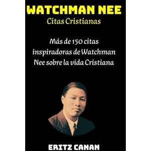 CANAN, ERITZ WATCHMAN NEE Citas Cristianas: Más de 150 citas inspiradoras de Watchman Nee sobre la vida Cristiana CANAN, ERITZ WATCHMAN NEE Citas Cristianas: Más de 150 citas inspiradoras de Watchman Nee sobre la vida Cristiana