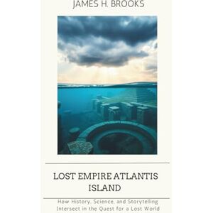 Brooks, James H. Lost Empire Atlantis island: How History, Science, and Storytelling Intersect in the Quest for a Lost World Brooks, James H. Lost Empire Atlantis island: How History, Science, and Storytelling Intersect in the Quest for a Lost World