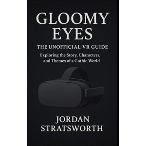Stratsworth, Jordan Gloomy Eyes: The Unofficial VR Guide: Exploring the Story, Characters, and Themes of a Gothic World Stratsworth, Jordan Gloomy Eyes: The Unofficial VR Guide: Exploring the Story, Characters, and Themes of a Gothic World