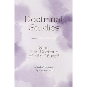 Webb, Cherie Doctrine Nine: The Doctrine of the Church (Doctrinal Studies) Webb, Cherie Doctrine Nine: The Doctrine of the Church (Doctrinal Studies)