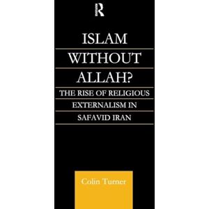 Turner, Colin Islam Without Allah?: The Rise of Religious Externalism in Safavid Iran Turner, Colin Islam Without Allah?: The Rise of Religious Externalism in Safavid Iran